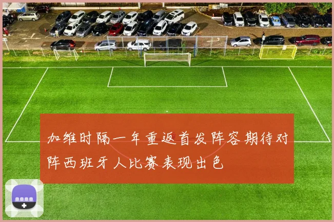 加维时隔一年重返首发阵容期待对阵西班牙人比赛表现出色