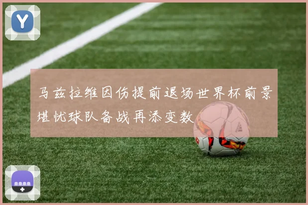 马兹拉维因伤提前退场世界杯前景堪忧球队备战再添变数