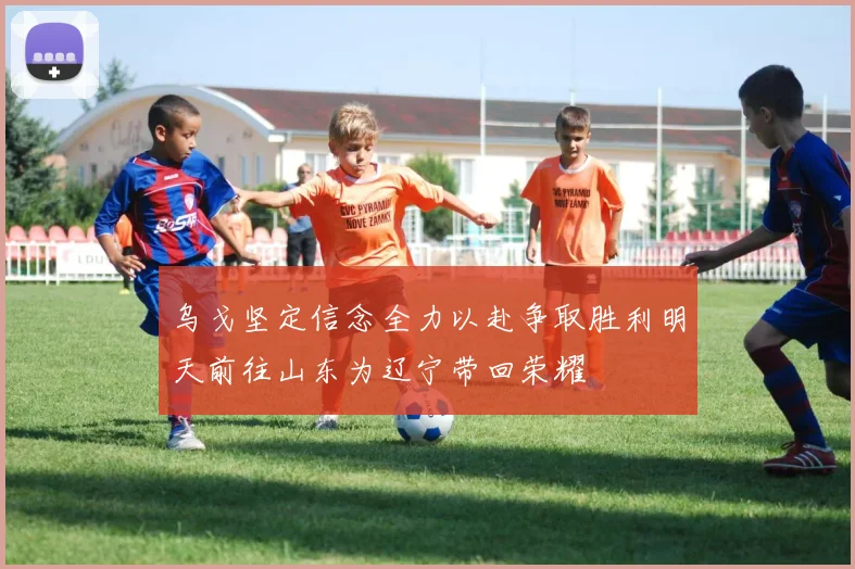 乌戈坚定信念全力以赴争取胜利明天前往山东为辽宁带回荣耀