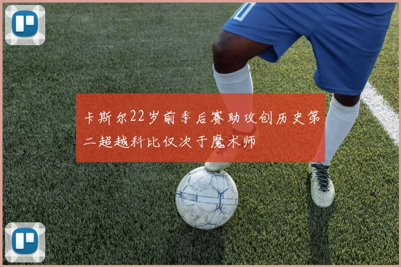 卡斯尔22岁前季后赛助攻创历史第二超越科比仅次于魔术师