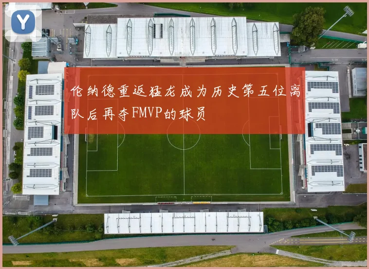 伦纳德重返猛龙成为历史第五位离队后再夺FMVP的球员
