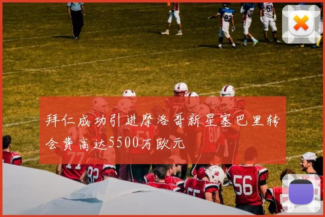 拜仁成功引进摩洛哥新星塞巴里转会费高达5500万欧元