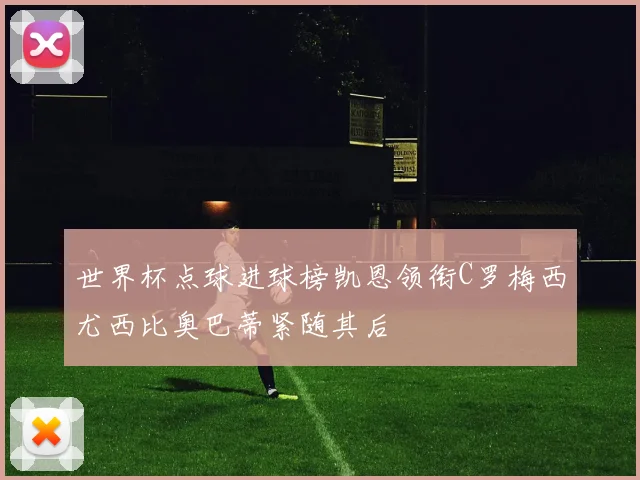 世界杯点球进球榜凯恩领衔C罗梅西尤西比奥巴蒂紧随其后
